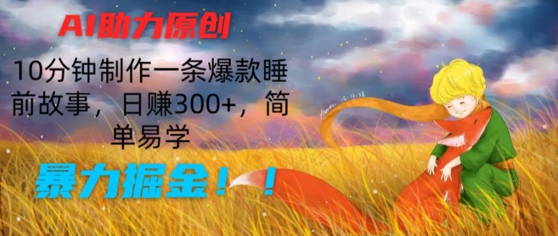 AI助力原创:10分钟制作一条爆款睡前故事,日赚300+,简单易学,暴力掘金【揭秘】-聚富社
