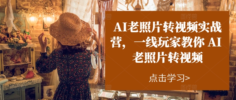 AI老照片转视频实战营,一线玩家教你AI老照片转视频-聚富社