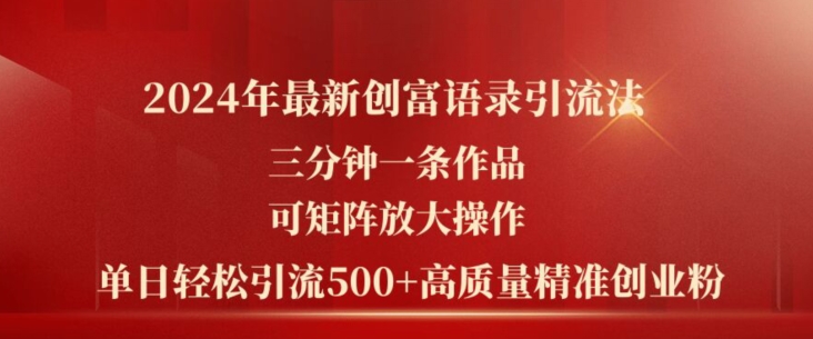 2024年最新创富语录引流法,三分钟一条作品,可矩阵放大操作,单日轻松引流500+高质量创业粉-聚富社