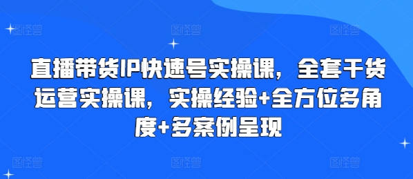 直播带货IP快速号实操课,全套干货运营实操课,实操经验+全方位多角度+多案例呈现-聚富社