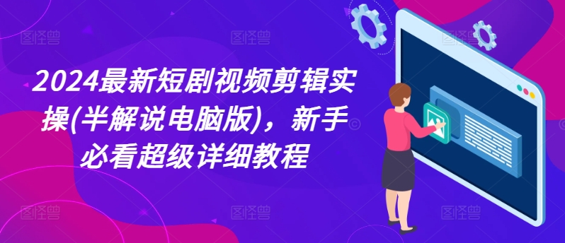 2024最新短剧视频剪辑实操(半解说电脑版),新手必看超级详细教程-聚富社