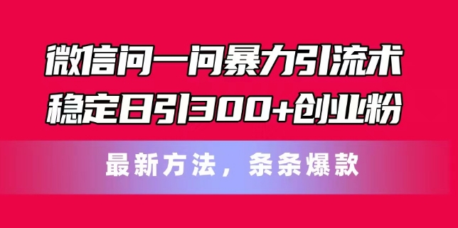 微信问一问暴力引流术,稳定日引300+创业粉,最新方法,条条爆款【揭秘】-聚富社