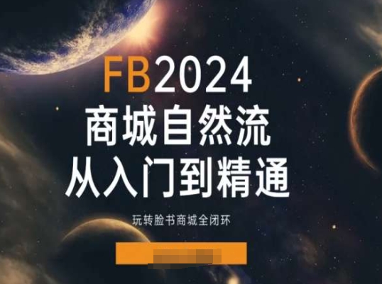 2024Faceboo商城自然流(从入门到精通),玩转脸书商城全闭环-聚富社
