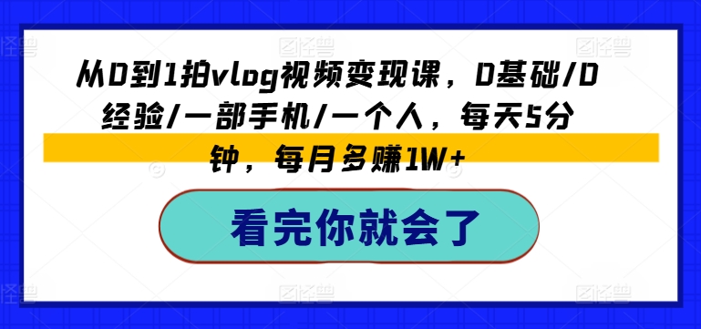 从0到1拍vlog视频变现课,0基础/0经验/一部手机/一个人,每天5分钟,每月多赚1W+-聚富社