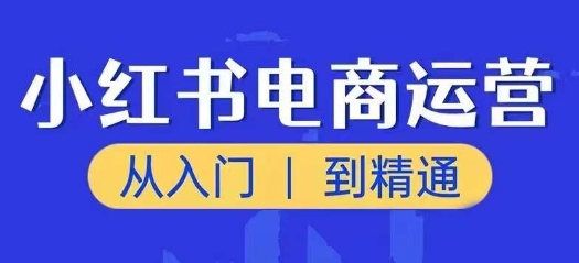 小红书电商运营课,从入门到精通,带你抓住又一个赚钱风口-聚富社