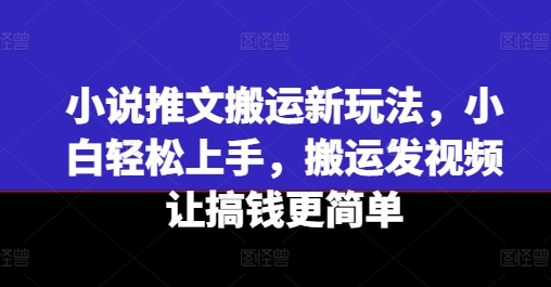 小说推文搬运新玩法，小白轻松上手，搬运发视频让搞钱更简单-聚富社