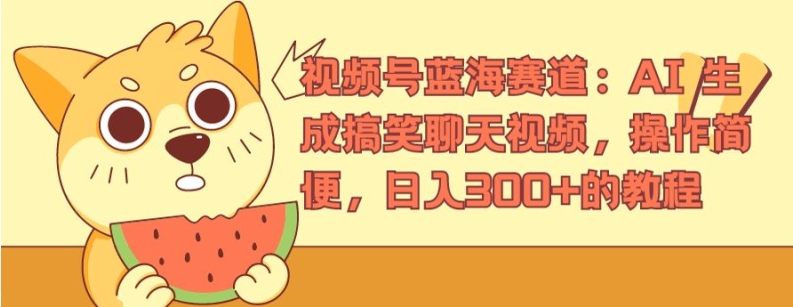 视频号蓝海赛道：AI 生成搞笑聊天视频，操作简便，日入300+的教程【揭秘】-聚富社