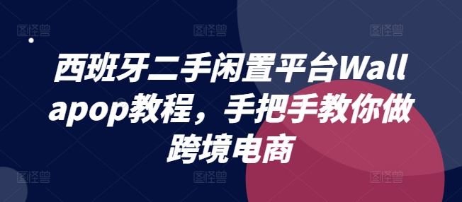 西班牙二手闲置平台Wallapop教程,手把手教你做跨境电商-聚富社