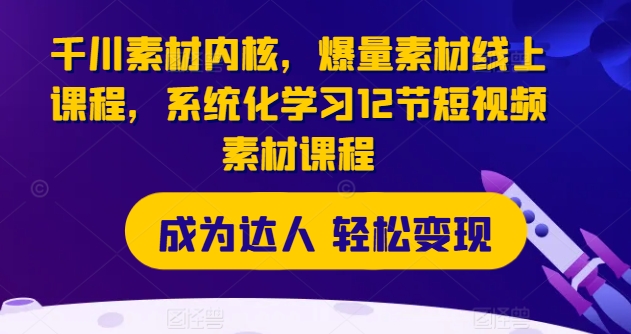 千川素材内核,爆量素材线上课程,系统化学习12节短视频素材课程-聚富社