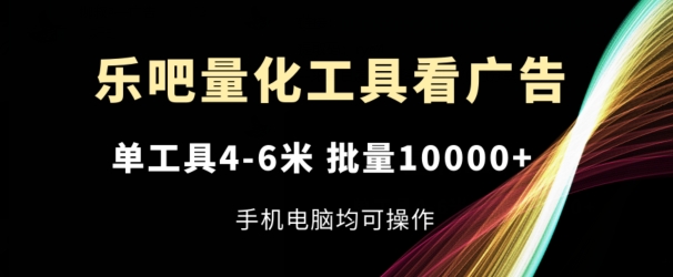 乐吧量化工具看广告,单工具4-6米,批量1w+,手机电脑均可操作【揭秘】-聚富社