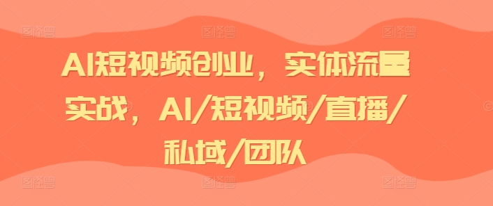 AI短视频创业,实体流量实战,AI/短视频/直播/私域/团队-聚富社