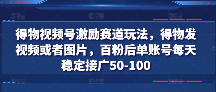 得物视频号激励赛道玩法，得物发视频或者图片，百粉后单账号每天稳定接广50-100-聚富社
