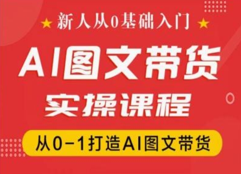 新人从0基础入门，抖音AI图文带货实操课程，从0-1打造AI图文带货-聚富社