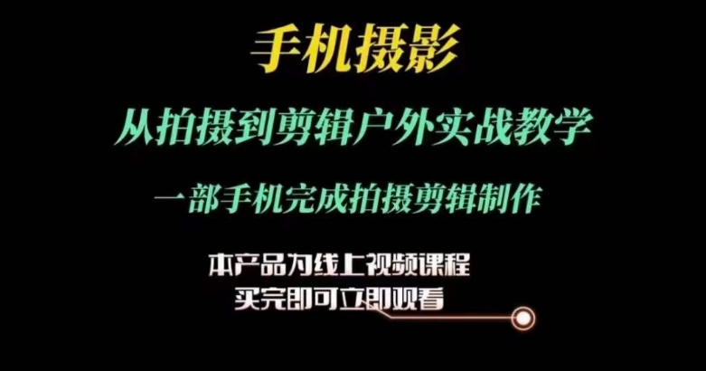 运镜剪辑实操课,手机摄影从拍摄到剪辑户外实战教学,一部手机完成拍摄剪辑制作-聚富社