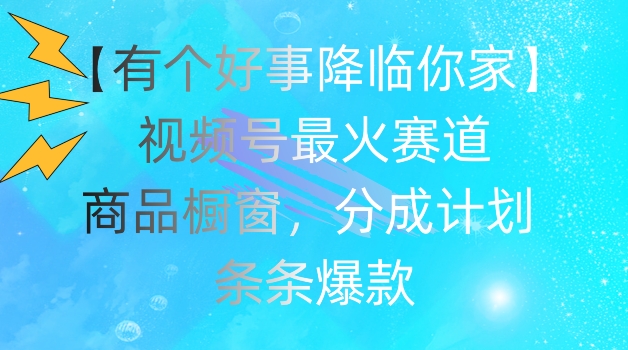 【有个好事降临你家】视频号爆火赛道,商品橱窗,分成计划,条条爆款【揭秘】-聚富社