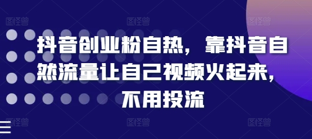 抖音创业粉自热，靠抖音自然流量让自己视频火起来，不用投流-聚富社