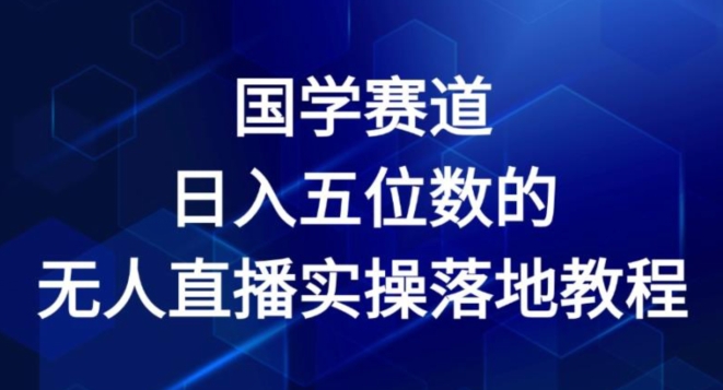 国学赛道-2024年日入五位数无人直播实操落地教程【揭秘】-聚富社