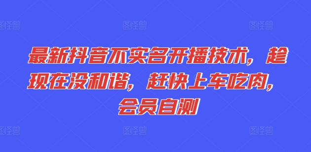 最新抖音不实名开播技术,趁现在没和谐,赶快上车吃肉,会员自测-聚富社