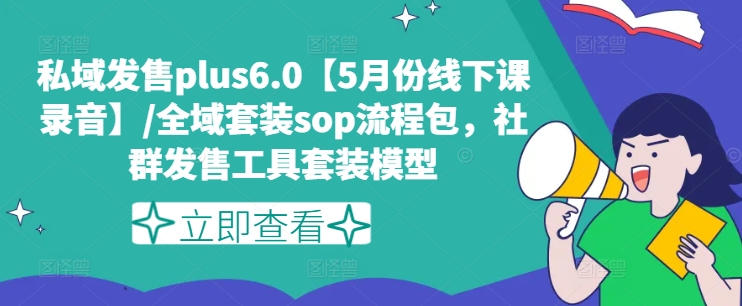 私域发售plus6.0【5月份线下课录音】/全域套装sop流程包,社群发售工具套装模型-聚富社