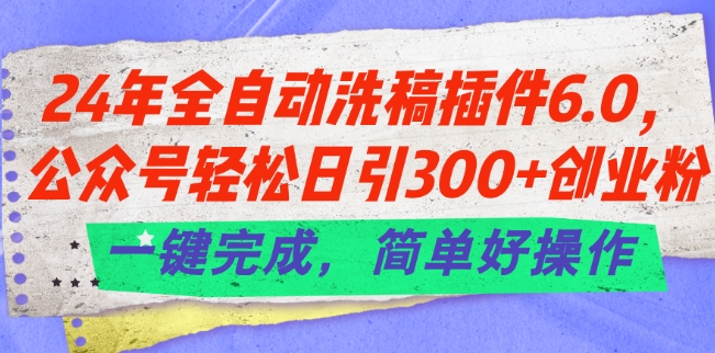 24年全自动洗稿插件6.0.公众号轻松日引300+创业粉,一键完成,简单好操作【揭秘】-聚富社