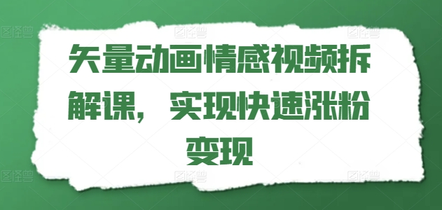 矢量动画情感视频拆解课，实现快速涨粉变现-聚富社