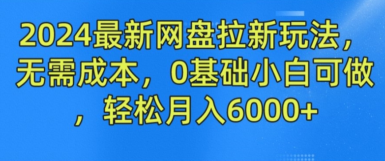 2024最新网盘拉新玩法,无需成本,0基础小白可做,轻松月入6000+【揭秘】-聚富社