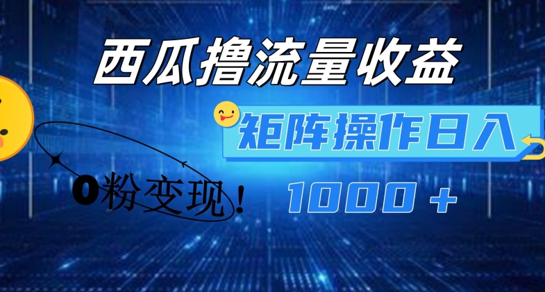 西瓜视频撸流量，简单上手，0粉变现矩阵操作，日入1000+【揭秘】-聚富社