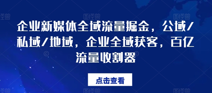 企业新媒体全域流量掘金,公域/私域/地域,企业全域获客,百亿流量收割器-聚富社