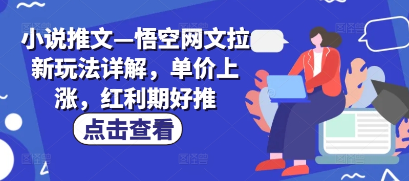 小说推文—悟空网文拉新玩法详解,单价上涨,红利期好推-聚富社