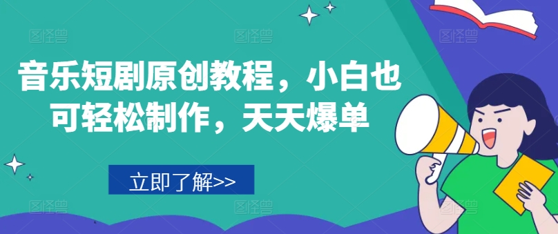 音乐短剧原创教程,小白也可轻松制作,天天爆单-聚富社