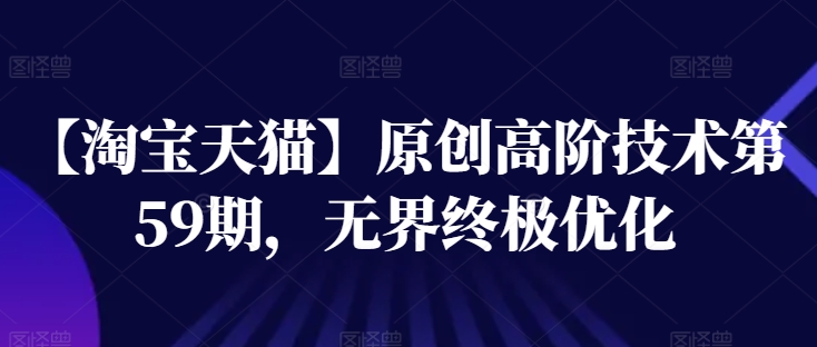 【淘宝天猫】原创高阶技术第59期,无界终极优化-聚富社