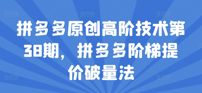 拼多多原创高阶技术第38期,拼多多阶梯提价破量法-聚富社