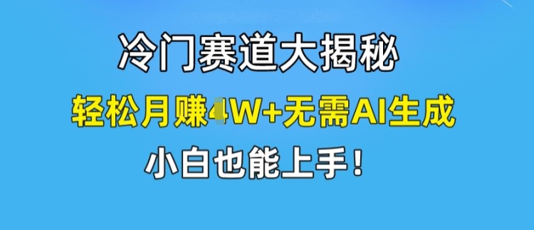 冷门赛道大揭秘,轻松月赚1W+无需AI生成,小白也能上手【揭秘】-聚富社