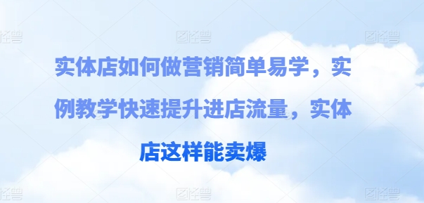 实体店如何做营销简单易学,实例教学快速提升进店流量,实体店这样能卖爆-聚富社