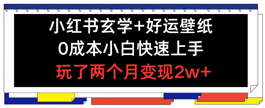小红书玄学+好运壁纸玩法,0成本小白快速上手,玩了两个月变现2w+ 【揭秘】-聚富社