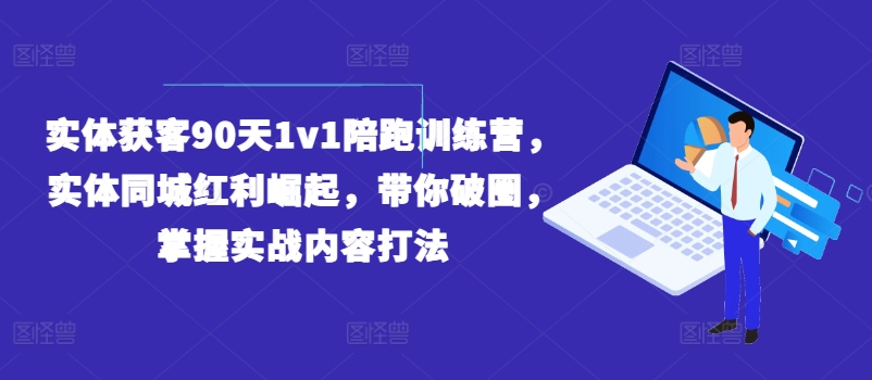 实体获客90天1v1陪跑训练营,实体同城红利崛起,带你破圈,掌握实战内容打法-聚富社