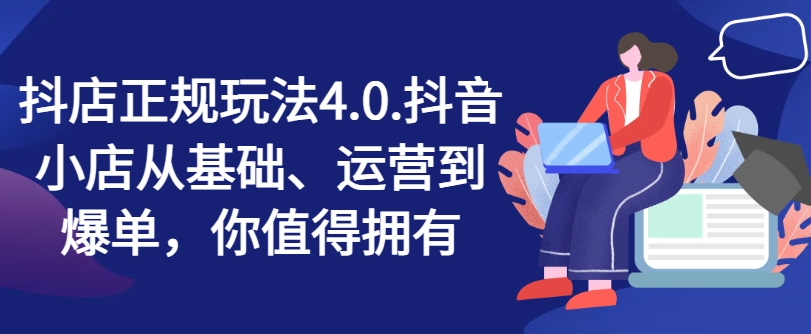 抖店正规玩法4.0,抖音小店从基础、运营到爆单,你值得拥有-聚富社