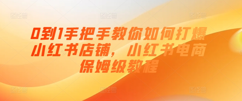 0到1手把手教你如何打爆小红书店铺,小红书电商保姆级教程-聚富社