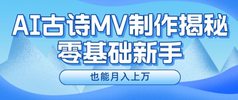新手必看,利用AI制作古诗MV,快速实现月入上万【揭秘】-聚富社