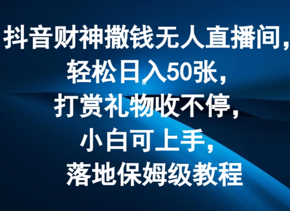抖音财神撒钱无人直播间轻松日入50张,打赏礼物收不停,小白可上手,落地保姆级教程【揭秘】-聚富社
