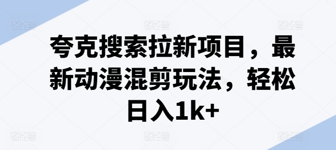 夸克搜索拉新项目，最新动漫混剪玩法，轻松日入1k+-聚富社