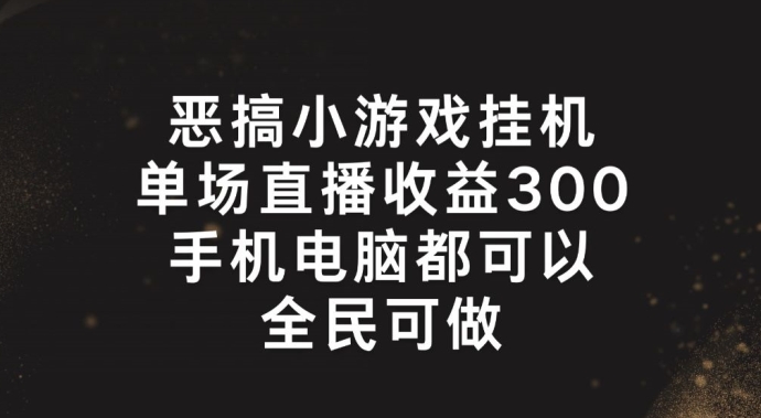 恶搞小游戏挂机,单场直播300+,全民可操作【揭秘】-聚富社