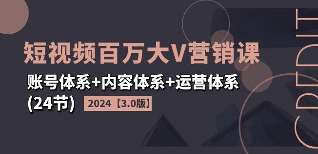 2024短视频百万大V营销课【3.0版】账号体系+内容体系+运营体系(24节)-聚富社