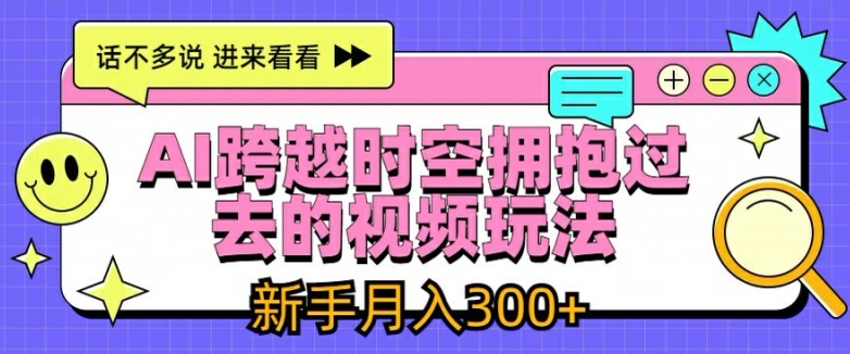 AI跨越时空拥抱过去的视频玩法,新手月入3000+【揭秘】-聚富社