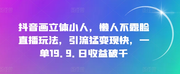 抖音画立体小人,懒人不露脸直播玩法,引流猛变现快,一单19.9.日收益破千【揭秘】-聚富社