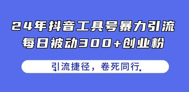 24年抖音工具号暴力引流,每日被动300+创业粉,创业粉捷径,卷死同行【揭秘】-聚富社