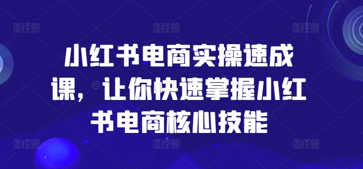 小红书电商实操速成课,让你快速掌握小红书电商核心技能-聚富社