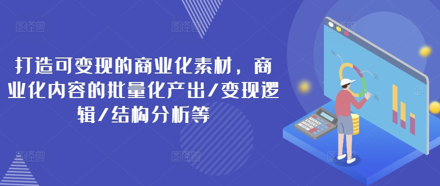 打造可变现的商业化素材,商业化内容的批量化产出/变现逻辑/结构分析等-聚富社