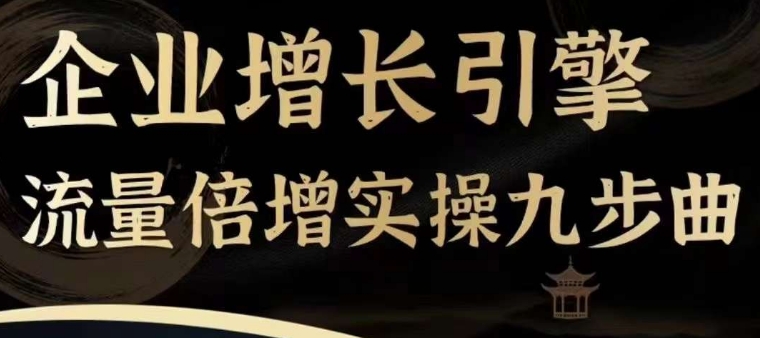企业增长引擎流量倍增实操九步曲,一套课程帮你找到快速、简单、有效、可复制的获客+变现方式,-聚富社