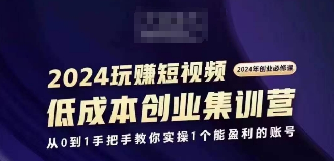 2024短视频创业集训班,2024创业必修,从0到1手把手教你实操1个能盈利的账号-聚富社